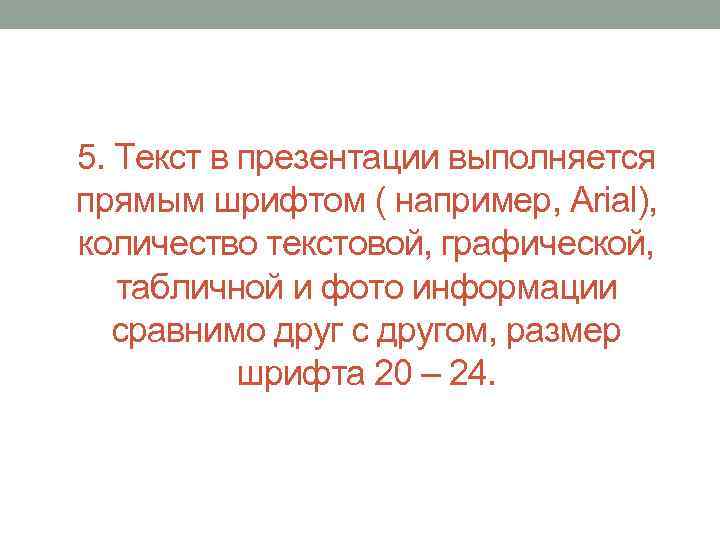 5. Текст в презентации выполняется прямым шрифтом ( например, Arial), количество текстовой, графической, табличной