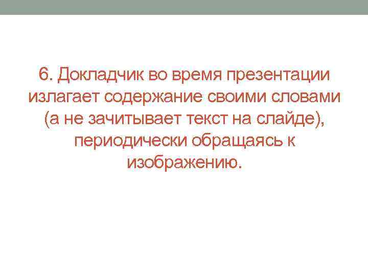 6. Докладчик во время презентации излагает содержание своими словами (а не зачитывает текст на