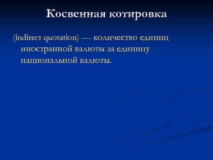 Косвенная котировка (indirect quotation) — количество единиц иностранной валюты за единицу национальной валюты. 