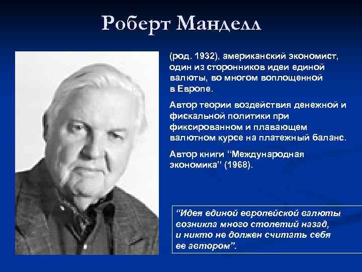 Роберт Манделл (род. 1932), американский экономист, один из сторонников идеи единой валюты, во многом