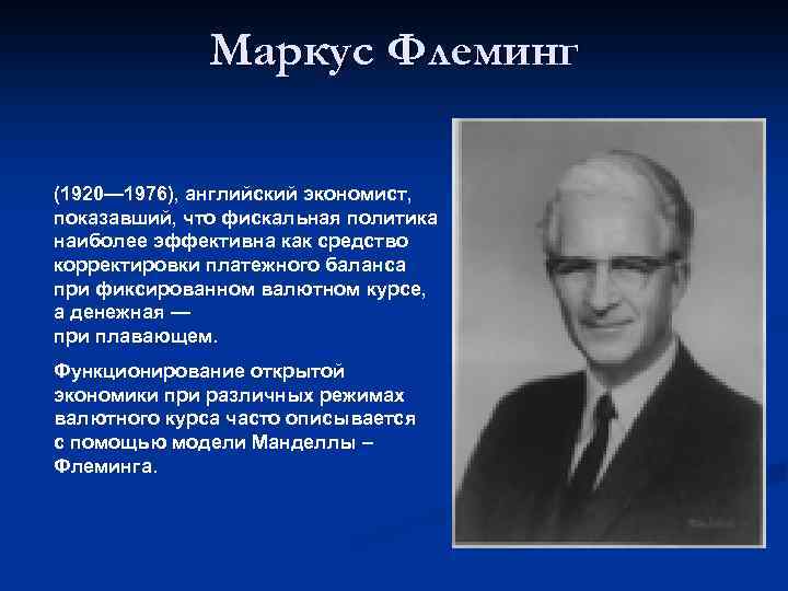 Маркус Флеминг (1920— 1976), английский экономист, показавший, что фискальная политика наиболее эффективна как средство