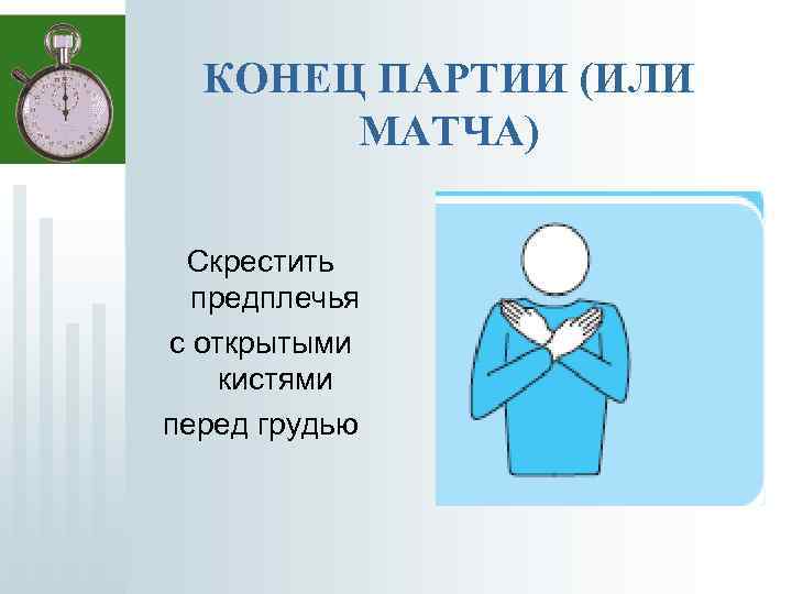 КОНЕЦ ПАРТИИ (ИЛИ МАТЧА) Скрестить предплечья с открытыми кистями перед грудью 