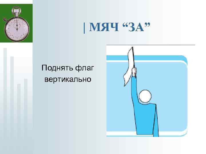 | МЯЧ “ЗА” Поднять флаг вертикально 