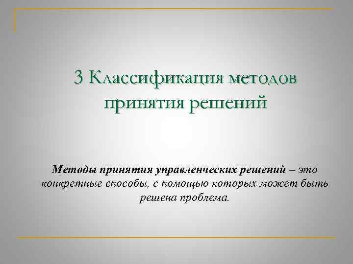 3 Классификация методов принятия решений Методы принятия управленческих решений – это конкретные способы, с