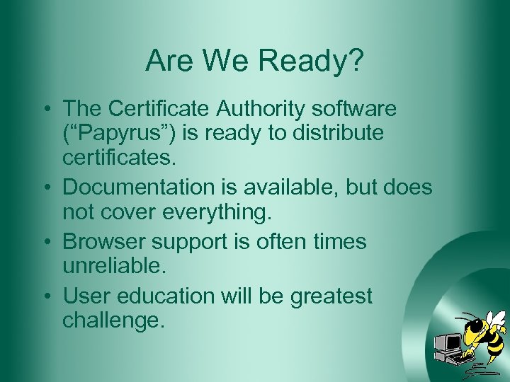 Are We Ready? • The Certificate Authority software (“Papyrus”) is ready to distribute certificates.