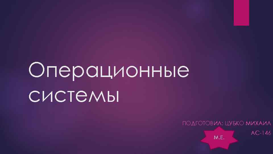 Операционные системы ПОДГОТОВИЛ: ЦУБКО МИХАИЛ М. Е. АС-146 