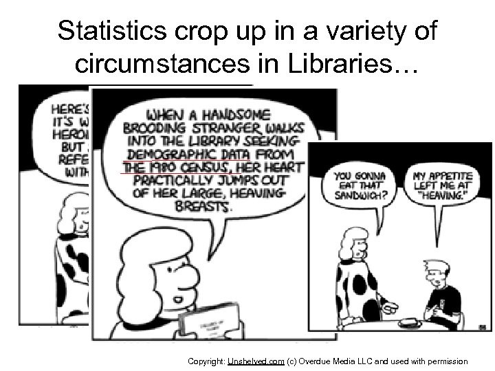 Statistics crop up in a variety of circumstances in Libraries… Copyright: Unshelved. com (c)
