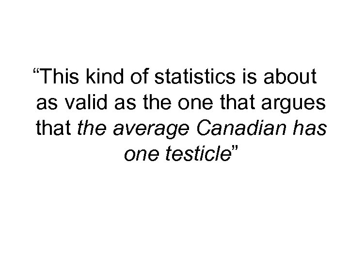 “This kind of statistics is about as valid as the one that argues that