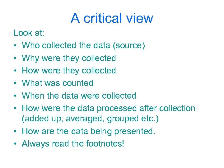 A critical view Look at: • Who collected the data (source) • Why were