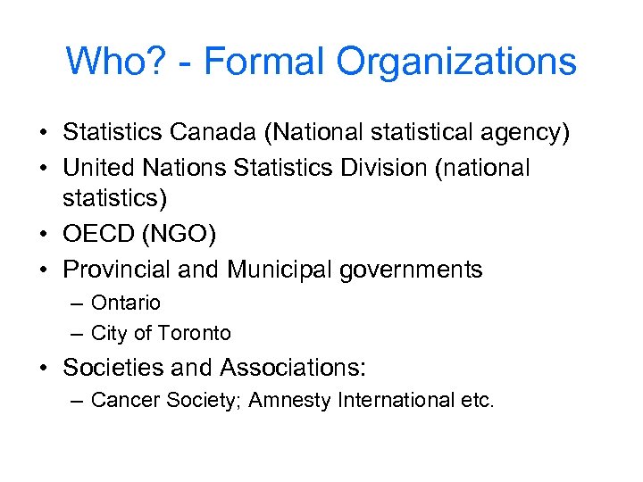 Who? - Formal Organizations • Statistics Canada (National statistical agency) • United Nations Statistics