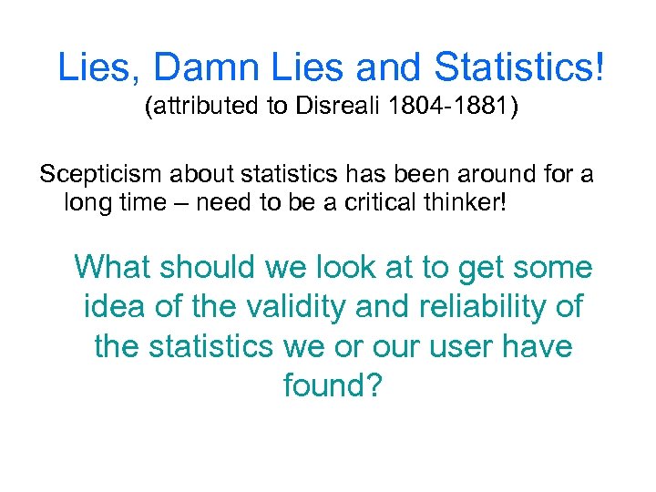 Lies, Damn Lies and Statistics! (attributed to Disreali 1804 -1881) Scepticism about statistics has