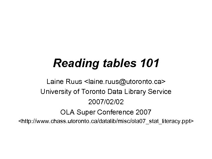 Reading tables 101 Laine Ruus <laine. ruus@utoronto. ca> University of Toronto Data Library Service