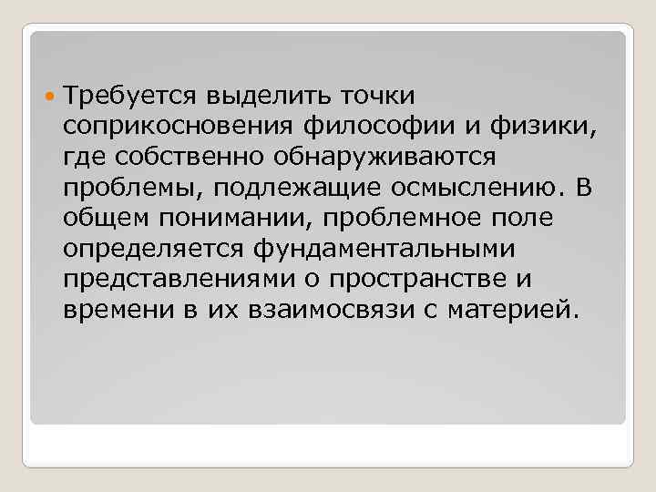  Требуется выделить точки соприкосновения философии и физики, где собственно обнаруживаются проблемы, подлежащие осмыслению.