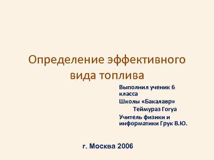 Определение эффективного вида топлива Выполнил ученик 6 класса Школы «Бакалавр» Теймураз Гогуа Учитель физики