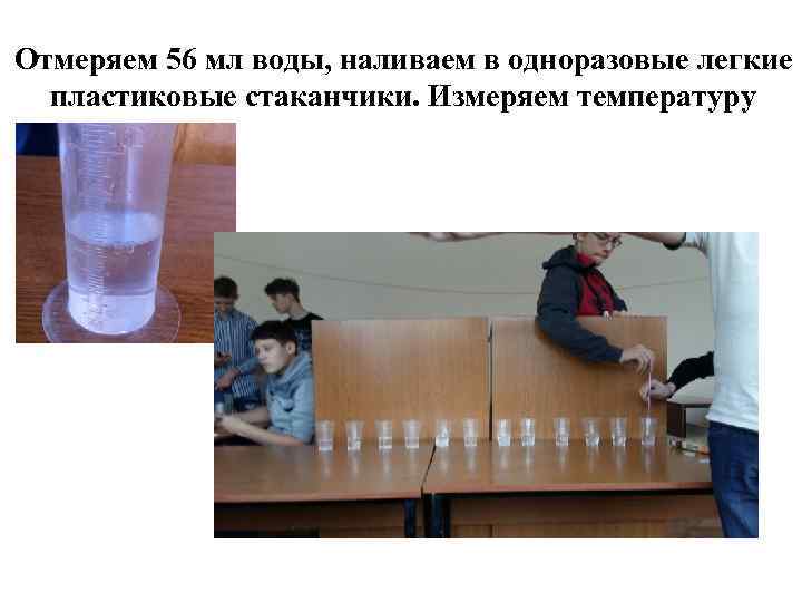 Отмеряем 56 мл воды, наливаем в одноразовые легкие пластиковые стаканчики. Измеряем температуру 