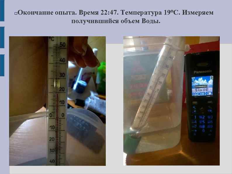 Окончание опыта. Время 22: 47. Температура 19°C. Измеряем получившийся объем Воды. 