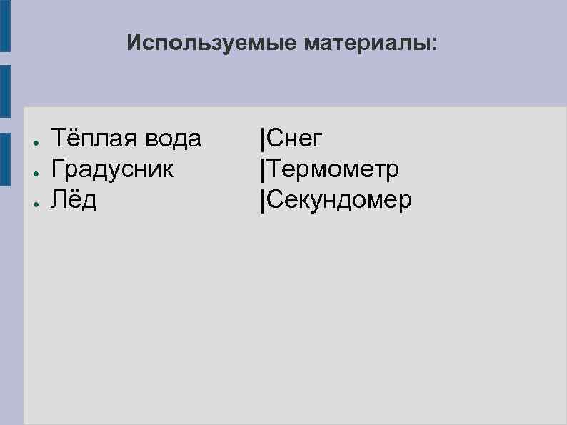 Используемые материалы: ● ● ● Тёплая вода Градусник Лёд |Снег |Термометр |Секундомер 