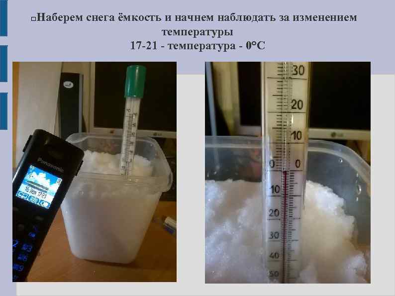 Наберем снега ёмкость и начнем наблюдать за изменением температуры 17 -21 - температура -