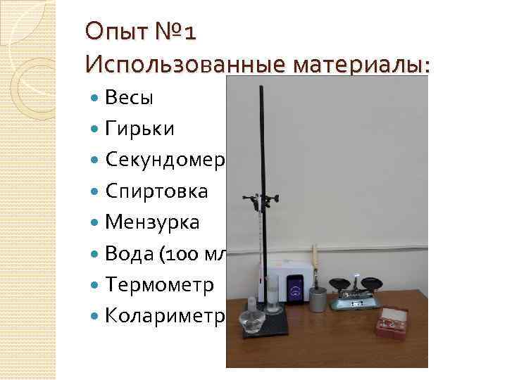 Опыт № 1 Использованные материалы: Весы Гирьки Секундомер Спиртовка Мензурка Вода (100 мл) Термометр