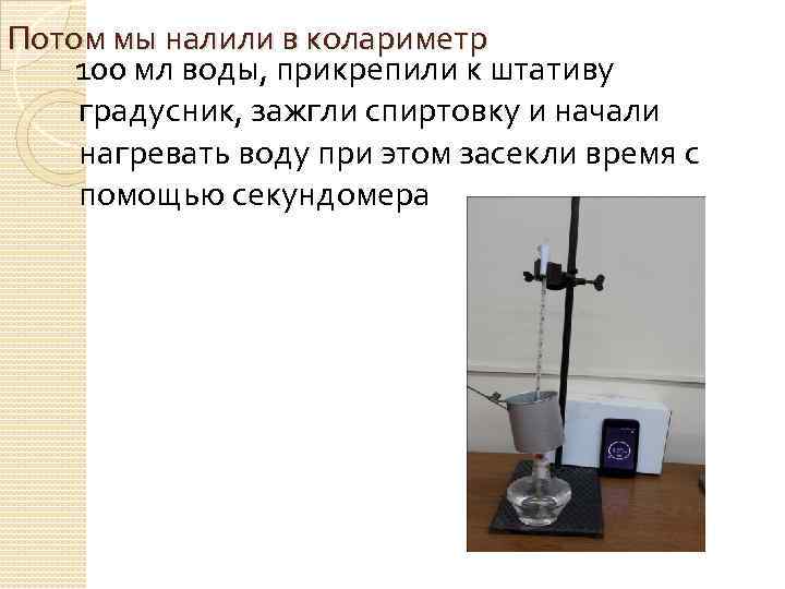 Потом мы налили в колариметр 100 мл воды, прикрепили к штативу градусник, зажгли спиртовку
