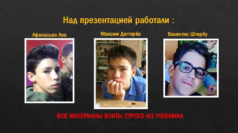 Над презентацией работали : Афанасьев Лев Максим Дегтерёв Валентин Штирбу ВСЕ МАТЕРИАЛЫ ВЗЯТЫ СТРОГО