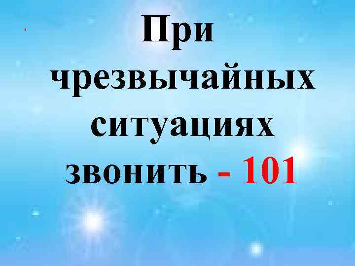 . При чрезвычайных ситуациях звонить - 101 