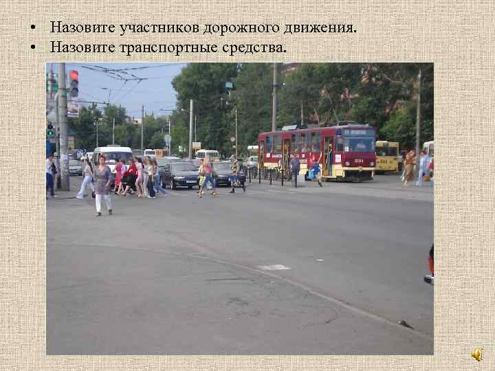  • Назовите участников дорожного движения. • Назовите транспортные средства. 