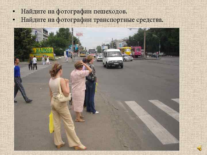  • Найдите на фотографии пешеходов. • Найдите на фотографии транспортные средства. 