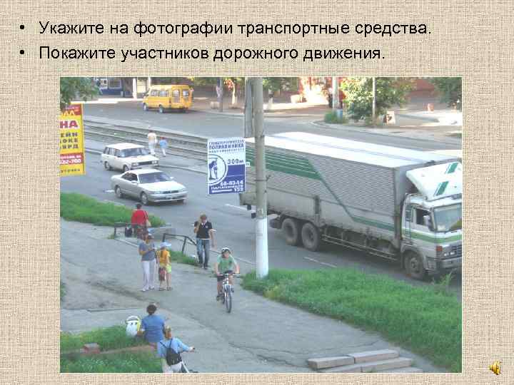  • Укажите на фотографии транспортные средства. • Покажите участников дорожного движения. 