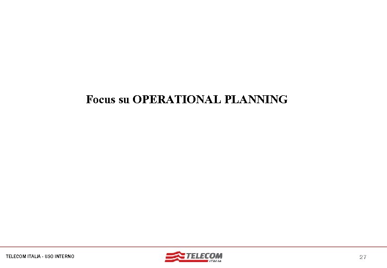 Nome dell'evento Focus su OPERATIONAL PLANNING TELECOM ITALIA - USO INTERNO 27 