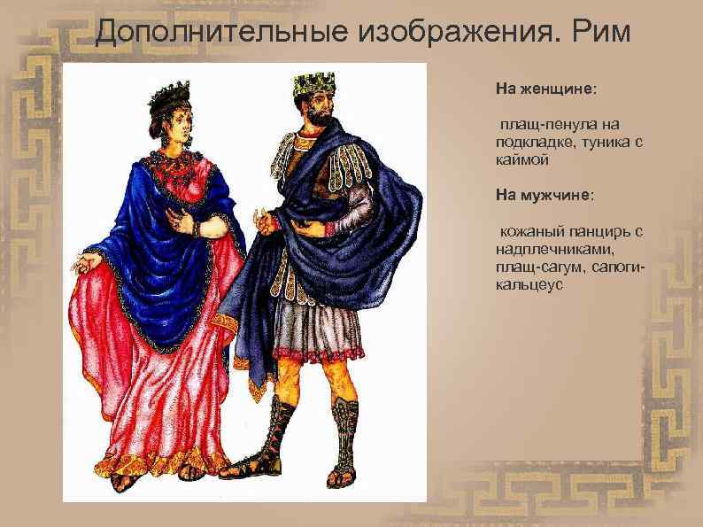 Дополнительные изображения. Рим На женщине: плащ-пенула на подкладке, туника с каймой На мужчине: кожаный