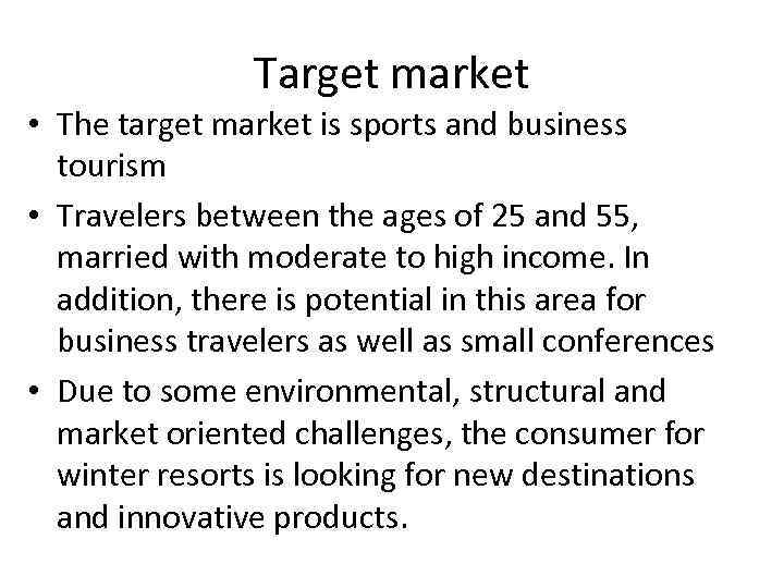 Target market • The target market is sports and business tourism • Travelers between