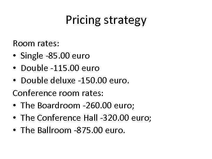 Pricing strategy Room rates: • Single -85. 00 euro • Double -115. 00 euro