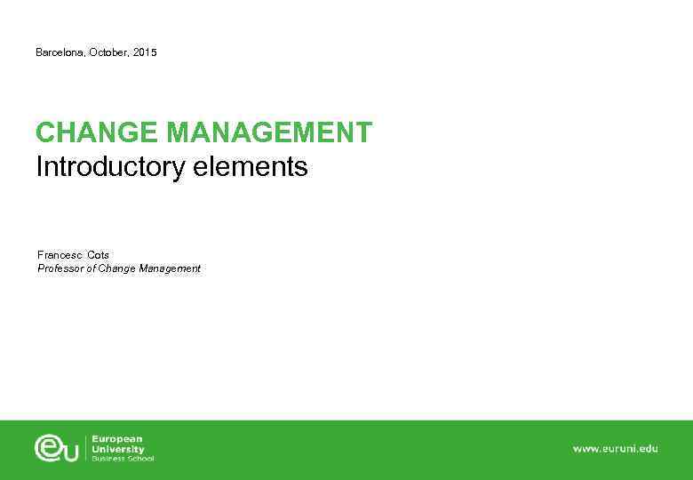 Barcelona, October, 2015 CHANGE MANAGEMENT Introductory elements Francesc Cots Professor of Change Management 