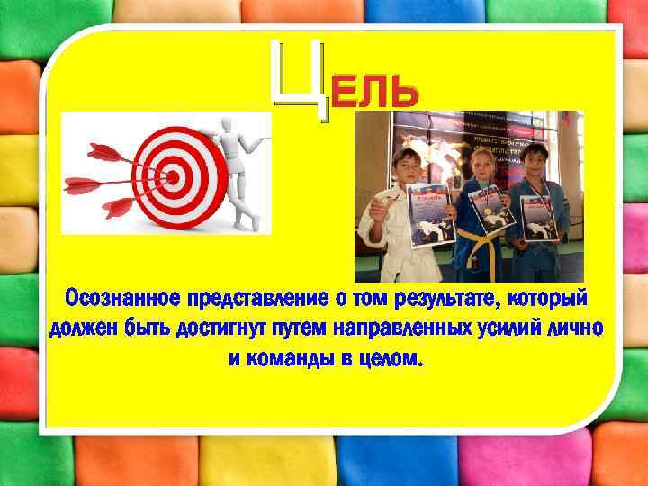 ЦЕЛЬ Осознанное представление о том результате, который должен быть достигнут путем направленных усилий лично