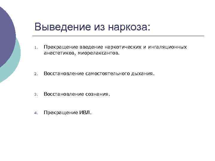 Выведение из наркоза: 1. Прекращение введение наркотических и ингаляционных анестетиков, миорелаксантов. 2. Восстановление самостоятельного