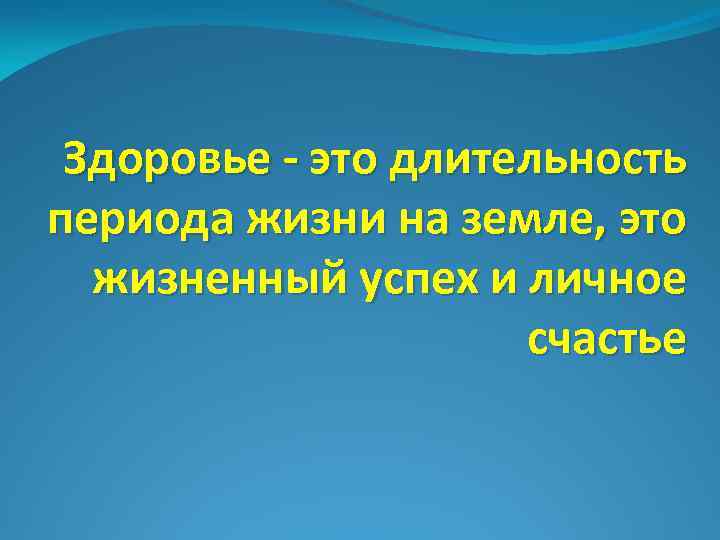 Здоровье - это длительность периода жизни на земле, это жизненный успех и личное счастье