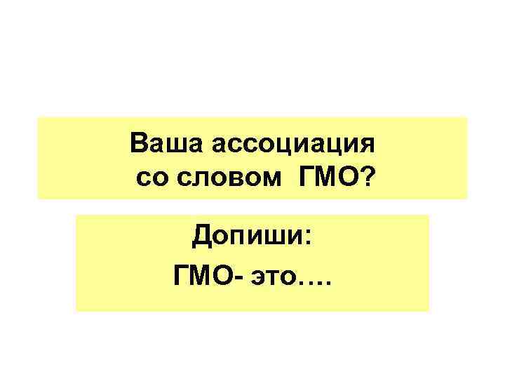 Ваша ассоциация со словом ГМО? Допиши: ГМО- это…. 