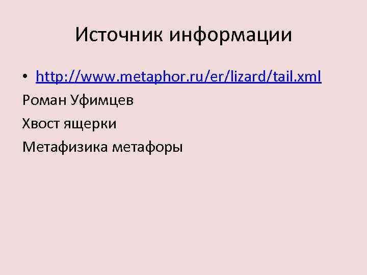 Источник информации • http: //www. metaphor. ru/er/lizard/tail. xml Роман Уфимцев Хвост ящерки Метафизика метафоры