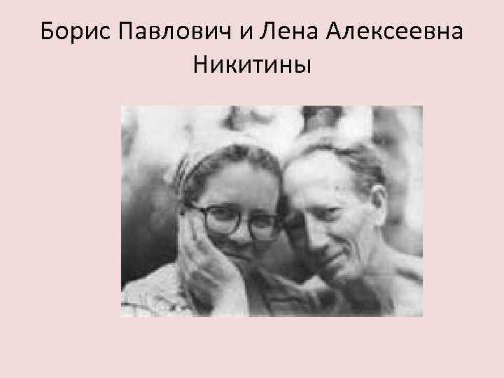 Борис Павлович и Лена Алексеевна Никитины 