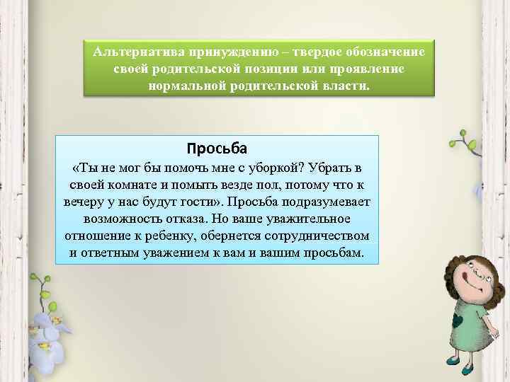 Альтернатива принуждению – твердое обозначение своей родительской позиции или проявление нормальной родительской власти. Просьба