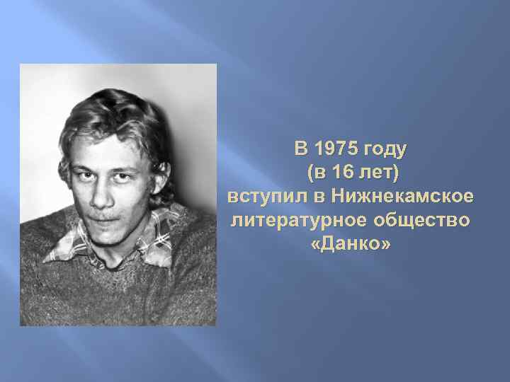 В 1975 году (в 16 лет) вступил в Нижнекамское литературное общество «Данко» 