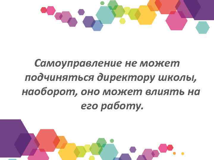 Самоуправление не может подчиняться директору школы, наоборот, оно может влиять на его работу. 