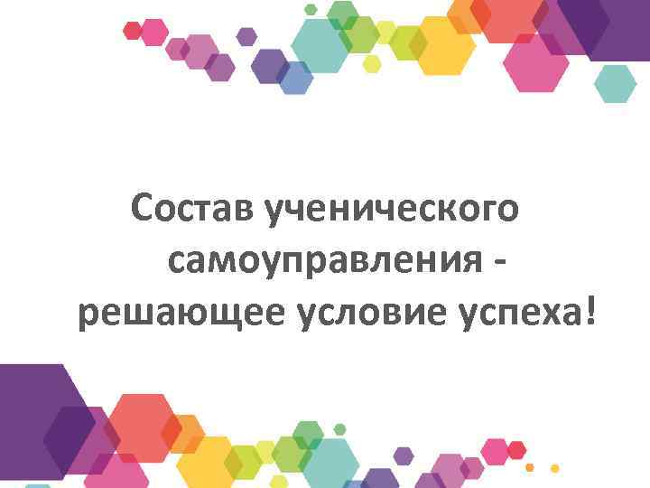 Состав ученического самоуправления решающее условие успеха! 