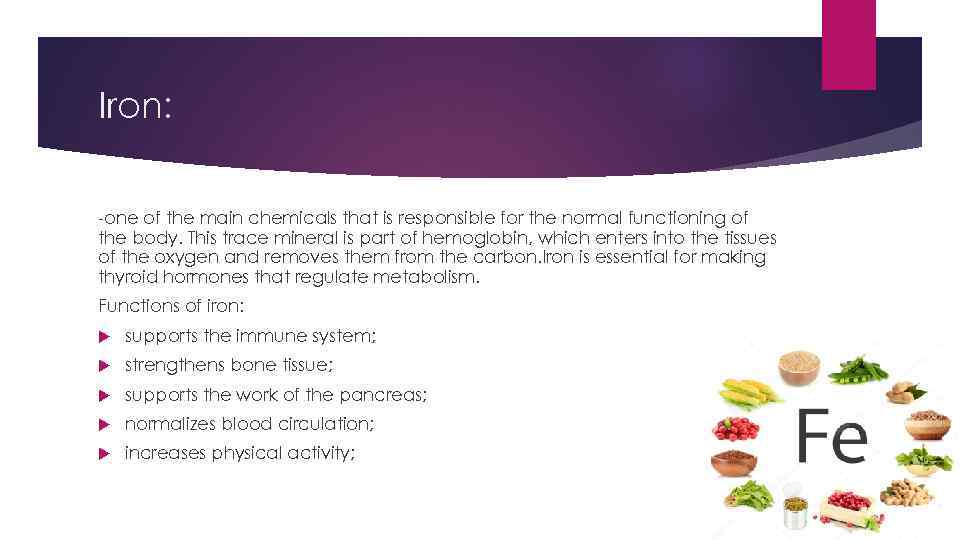 Iron: -one of the main chemicals that is responsible for the normal functioning of