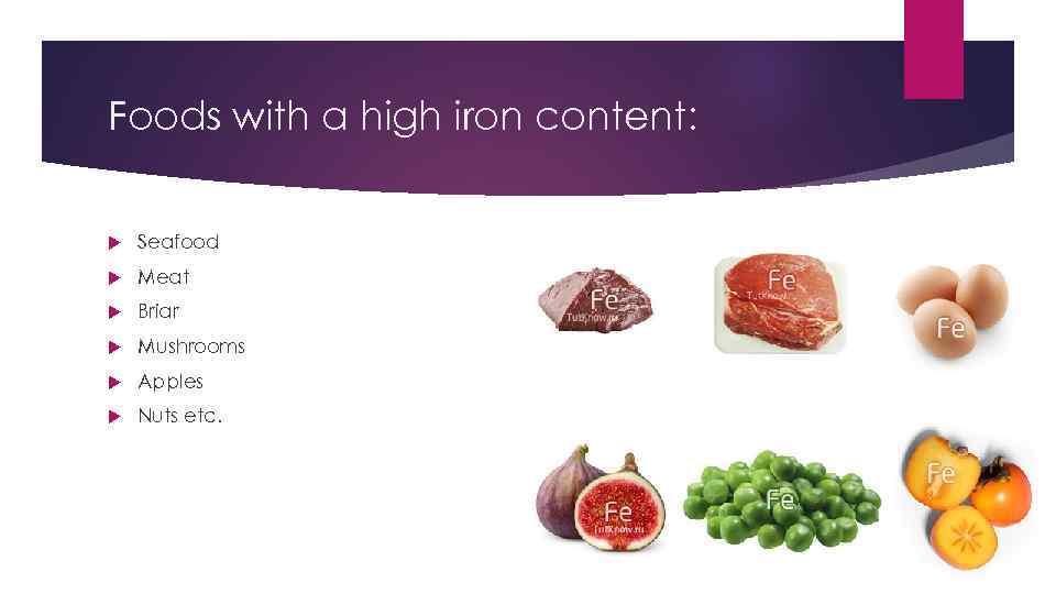 Foods with a high iron content: Seafood Meat Briar Mushrooms Apples Nuts etc. 