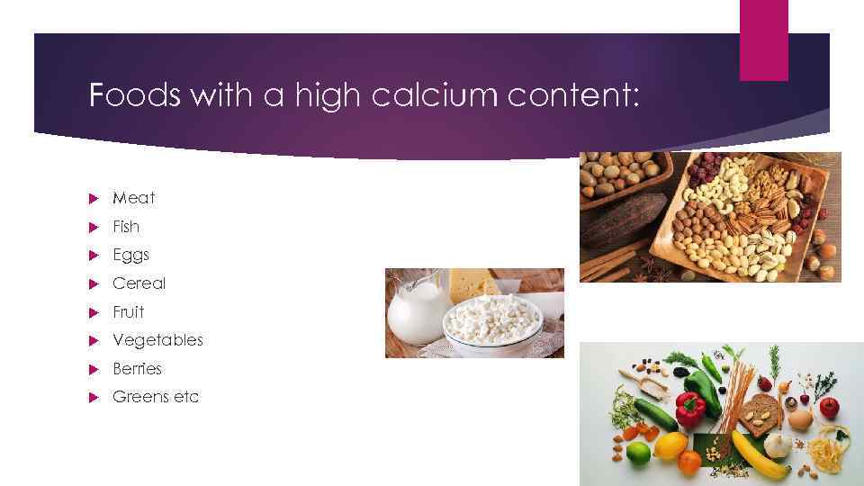 Foods with a high calcium content: Meat Fish Eggs Cereal Fruit Vegetables Berries Greens