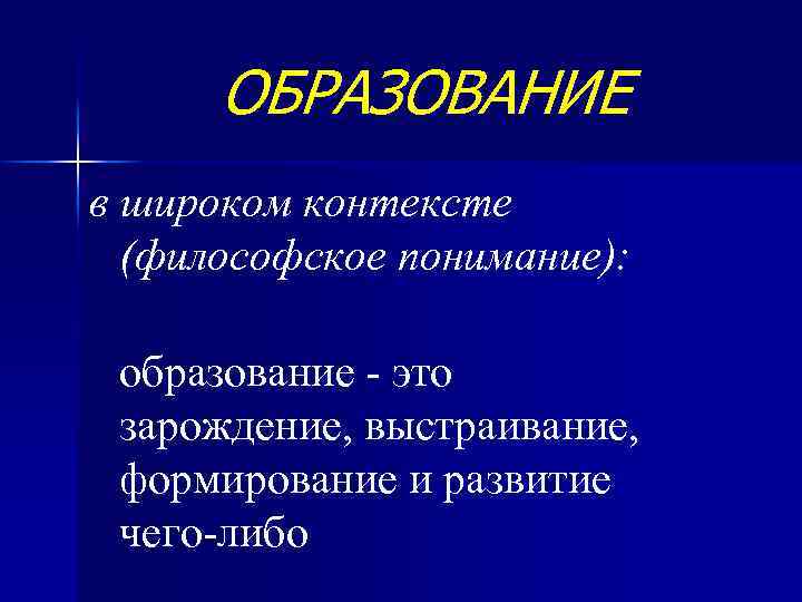 ОБРАЗОВАНИЕ в широком контексте (философское понимание): образование - это зарождение, выстраивание, формирование и развитие