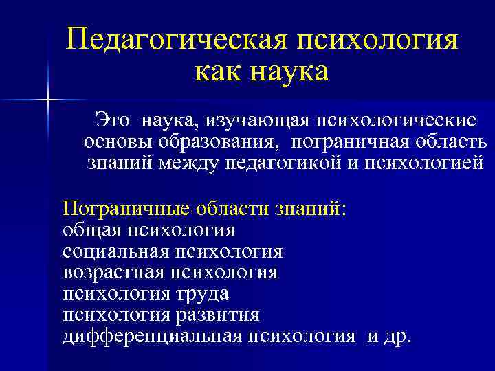 Педагогическая психология как наука Это наука, изучающая психологические основы образования, пограничная область знаний между