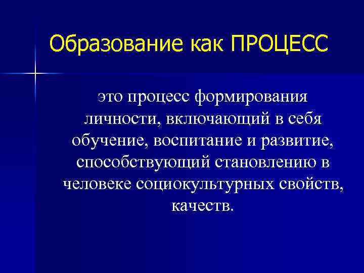 Образование как ПРОЦЕСС это процесс формирования личности, включающий в себя обучение, воспитание и развитие,